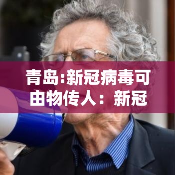 青岛:新冠病毒可由物传人：新冠物传人几率是多大