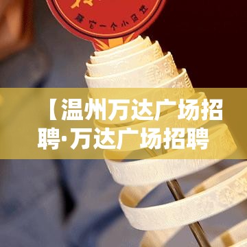 【温州万达广场招聘·万达广场招聘临时工】 【温州万达广场招聘·万达广场招聘临时工】