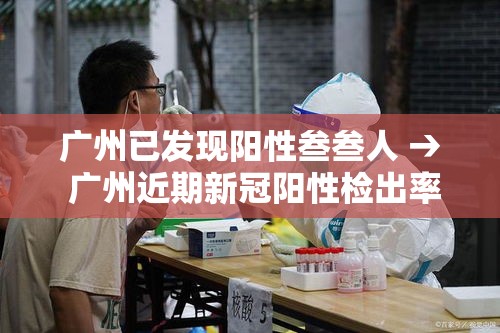 广州已发现阳性叁叁人 → 广州近期新冠阳性检出率抬升