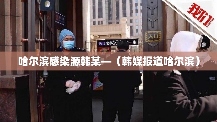 哈尔滨感染源韩某—（韩媒报道哈尔滨）