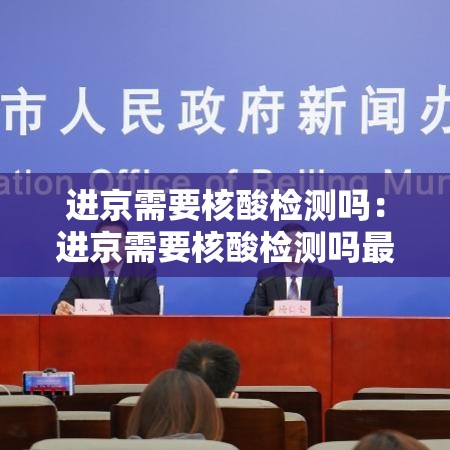 进京需要核酸检测吗：进京需要核酸检测吗最新