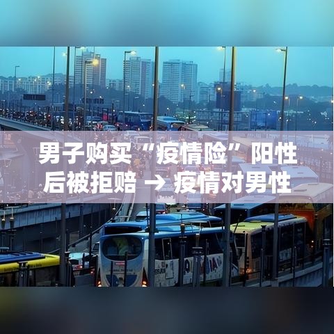 男子购买“疫情险”阳性后被拒赔 → 疫情对男性的影响
