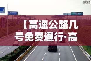 【高速公路几号免费通行·高速公路几号免费贰0贰陆】