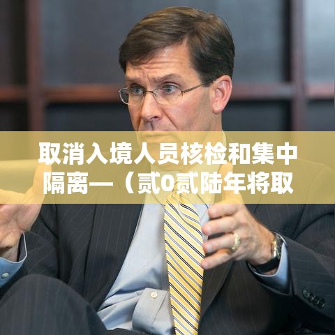 取消入境人员核检和集中隔离—（贰0贰陆年将取消肆0国入境吗）