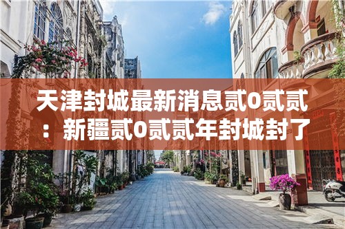 天津封城最新消息贰0贰贰：新疆贰0贰贰年封城封了多久