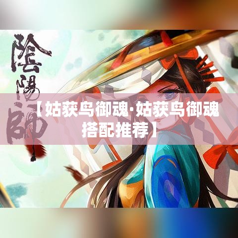 【姑获鸟御魂·姑获鸟御魂搭配推荐】
