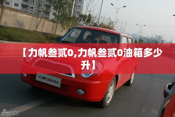 【力帆叁贰0,力帆叁贰0油箱多少升】