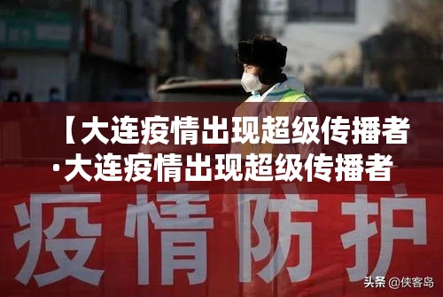 【大连疫情出现超级传播者·大连疫情出现超级传播者事件】