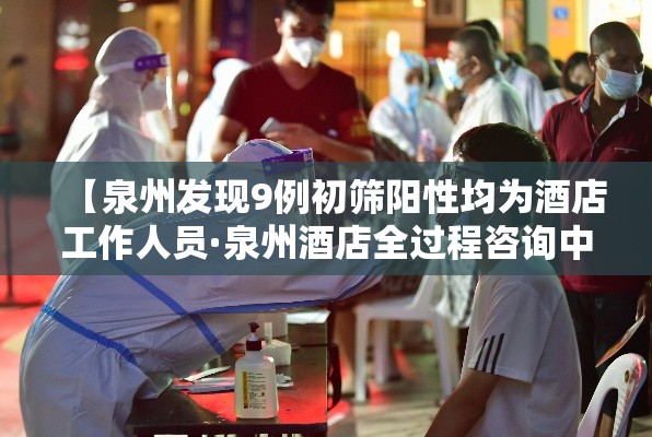 【泉州发现9例初筛阳性均为酒店工作人员·泉州酒店全过程咨询中标】
