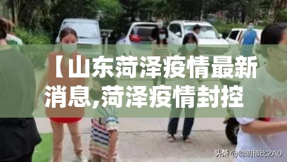 【山东菏泽疫情最新消息,菏泽疫情封控开始时间是几号】
