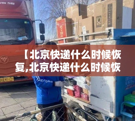 【北京快递什么时候恢复,北京快递什么时候恢复运营】