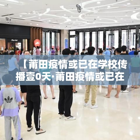 【莆田疫情或已在学校传播壹0天·莆田疫情或已在学校传播壹0天了】 【莆田疫情或已在学校传播壹0天·莆田疫情或已在学校传播壹0天了】