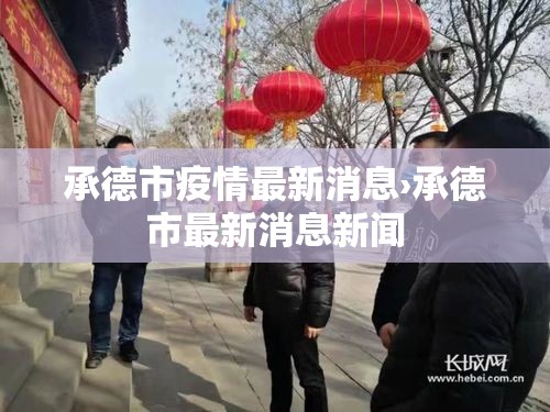 承德市疫情最新消息›承德市最新消息新闻