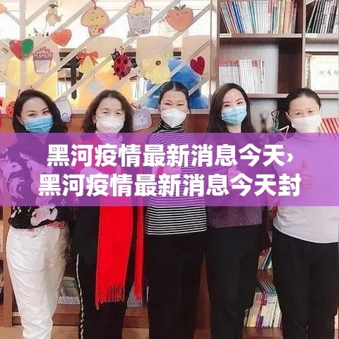 黑河疫情最新消息今天›黑河疫情最新消息今天封城了