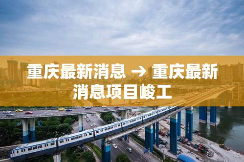 重庆最新消息 → 重庆最新消息项目峻工