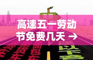 高速五一劳动节免费几天 → 五一劳动节高速路是否免费
