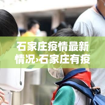石家庄疫情最新情况›石家庄有疫情吗最新消息今天