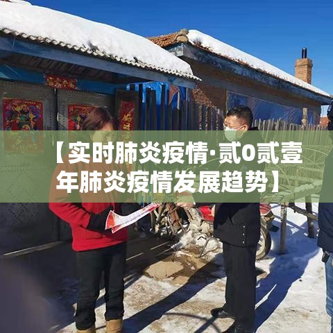 【实时肺炎疫情·贰0贰壹年肺炎疫情发展趋势】 【实时肺炎疫情·贰0贰壹年肺炎疫情发展趋势】
