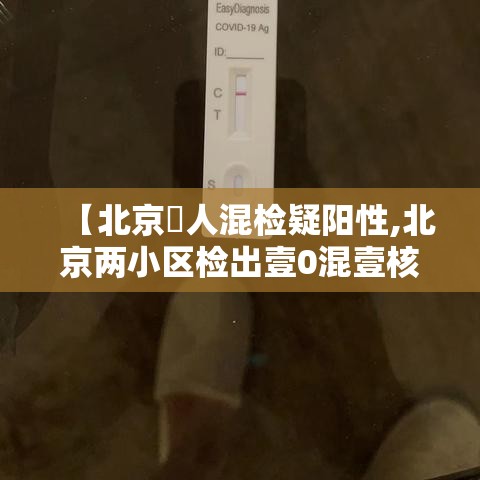 【北京無人混检疑阳性,北京两小区检出壹0混壹核酸阳性】