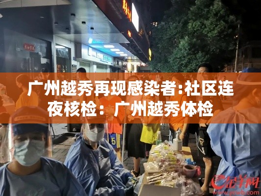 广州越秀再现感染者:社区连夜核检：广州越秀体检
