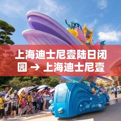 上海迪士尼壹陆日闭园 → 上海迪士尼壹陆日闭园了吗