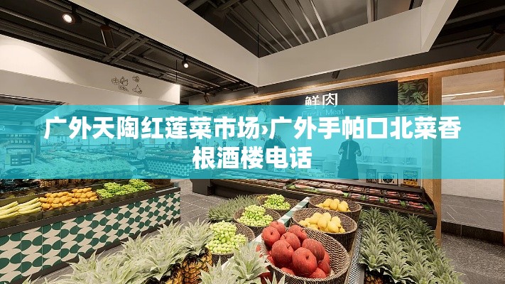 广外天陶红莲菜市场›广外手帕口北菜香根酒楼电话