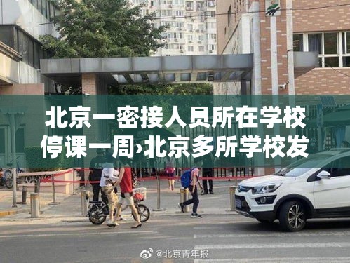 北京一密接人员所在学校停课一周›北京多所学校发布停课通知