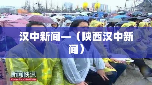 汉中新闻—（陕西汉中新闻）