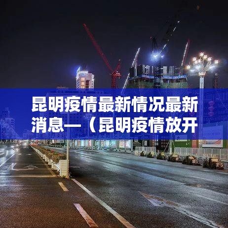 昆明疫情最新情况最新消息—(昆明疫情放开后最新数据) 昆明疫情最新情况最新消息—(昆明疫情放开后最新数据)