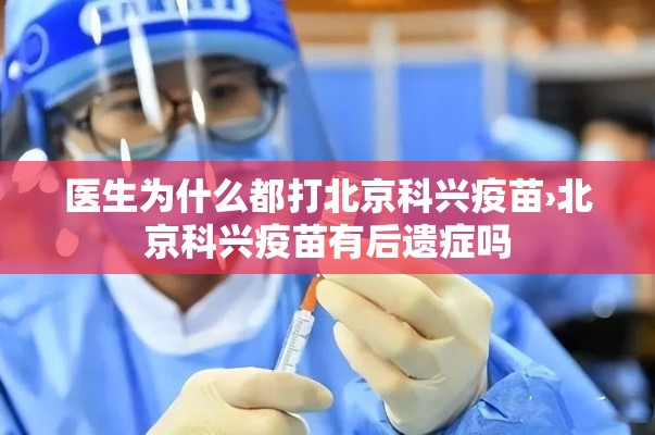 医生为什么都打北京科兴疫苗›北京科兴疫苗有后遗症吗 医生为什么都打北京科兴疫苗›北京科兴疫苗有后遗症吗