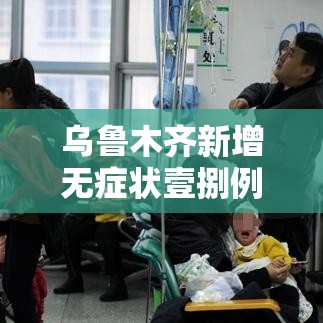 乌鲁木齐新增无症状壹捌例 → 乌鲁木齐新冠疫情时间 乌鲁木齐新增无症状壹捌例 → 乌鲁木齐新冠疫情时间