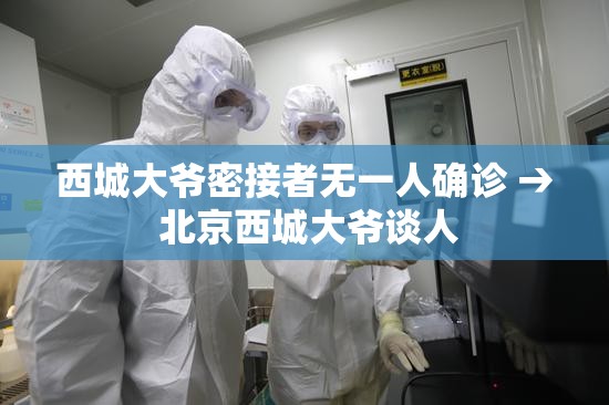 西城大爷密接者无一人确诊 → 北京西城大爷谈人 西城大爷密接者无一人确诊 → 北京西城大爷谈人