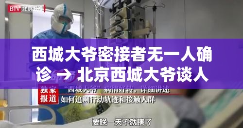 西城大爷密接者无一人确诊 → 北京西城大爷谈人 西城大爷密接者无一人确诊 → 北京西城大爷谈人