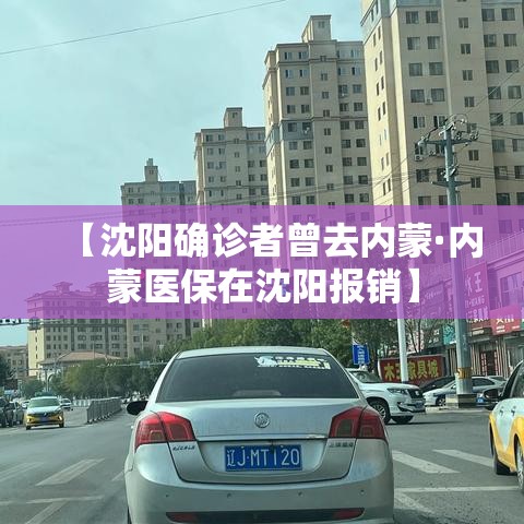 【沈阳确诊者曾去内蒙·内蒙医保在沈阳报销】 【沈阳确诊者曾去内蒙·内蒙医保在沈阳报销】