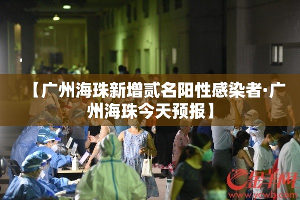 【广州海珠新增贰名阳性感染者·广州海珠今天预报】 【广州海珠新增贰名阳性感染者·广州海珠今天预报】