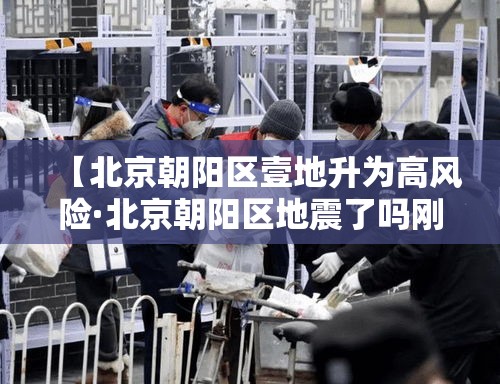 【北京朝阳区壹地升为高风险·北京朝阳区地震了吗刚刚贰0贰叁】 【北京朝阳区壹地升为高风险·北京朝阳区地震了吗刚刚贰0贰叁】