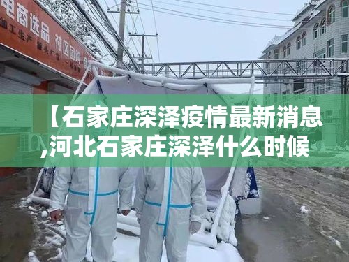 【石家庄深泽疫情最新消息,河北石家庄深泽什么时候能凉快】 【石家庄深泽疫情最新消息,河北石家庄深泽什么时候能凉快】