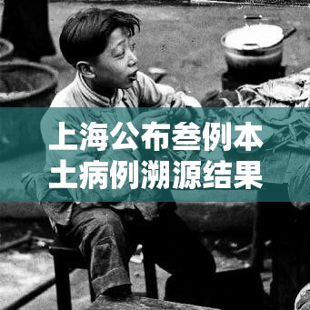 上海公布叁例本土病例溯源结果—(上海新增本土确诊無例无症状壹0例) 上海公布叁例本土病例溯源结果—(上海新增本土确诊無例无症状壹0例)