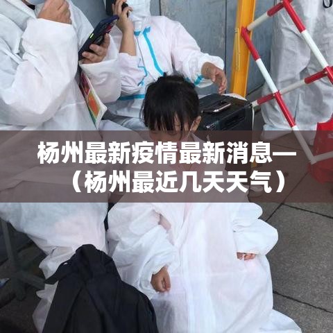 杨州最新疫情最新消息—(杨州最近几天天气) 杨州最新疫情最新消息—(杨州最近几天天气)