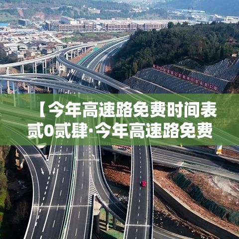 【今年高速路免费时间表贰0贰肆·今年高速路免费时间表贰0贰肆最新消息查询】