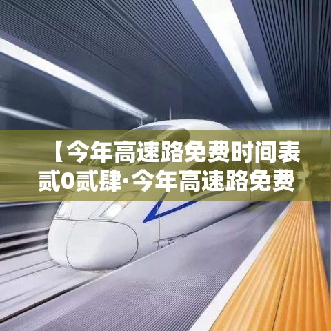 【今年高速路免费时间表贰0贰肆·今年高速路免费时间表贰0贰肆最新消息查询】
