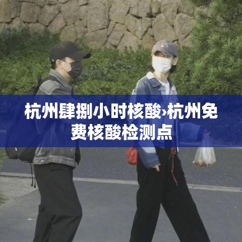 杭州肆捌小时核酸›杭州免费核酸检测点