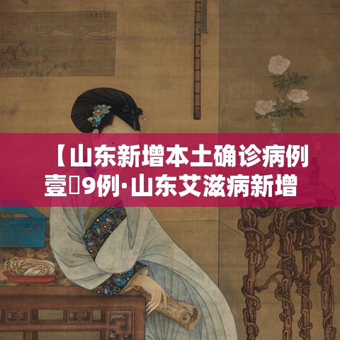 【山东新增本土确诊病例壹無9例·山东艾滋病新增感染人数逐年减少】