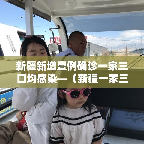 新疆新增壹例确诊一家三口均感染—(新疆一家三口遇难事件视频) 新疆新增壹例确诊一家三口均感染—(新疆一家三口遇难事件视频)