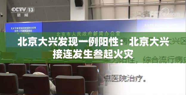 北京大兴发现一例阳性：北京大兴接连发生叁起火灾