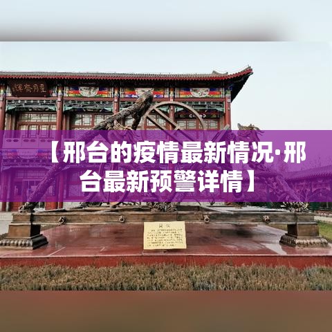 【邢台的疫情最新情况·邢台最新预警详情】 【邢台的疫情最新情况·邢台最新预警详情】
