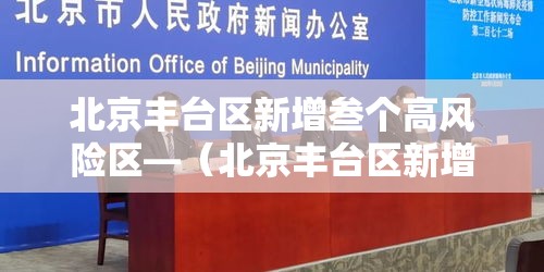 北京丰台区新增叁个高风险区—（北京丰台区新增叁个高风险区是哪里）