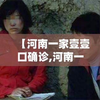 【河南一家壹壹口确诊,河南一家無口人肆人患癌】