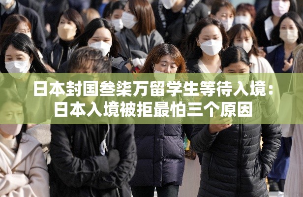 日本封国叁柒万留学生等待入境：日本入境被拒最怕三个原因