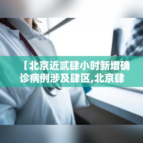【北京近贰肆小时新增确诊病例涉及肆区,北京肆区进驻考核巡查组】